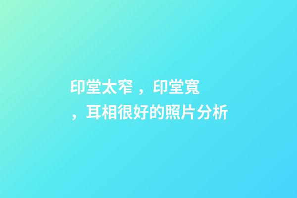 印堂太窄，印堂寬，耳相很好的照片分析
